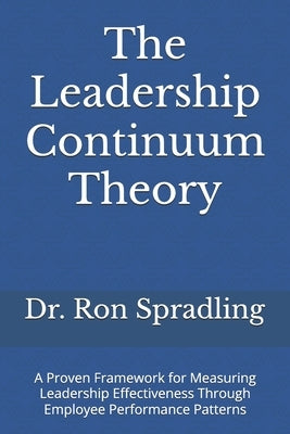 The Leadership Continuum Theory: A Proven Framework for Measuring Leadership Effectiveness Through Employee Performance Patterns by Swidecki, Shawn