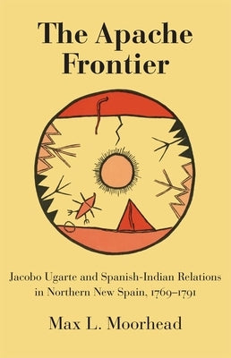 The Apache Frontier: Jacob Ugarte and Spanish-Indian Relations in Northern New Spain, 1769-1791 by Moorhead, Max L.