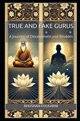 True and Fake Gurus: A Journey of Discernment and Wisdom by Kulkarni, Bhushan
