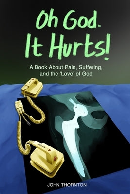 Oh God. It Hurts!: A book about pain, suffering, and the 'love' of God by Thornton, John Allen