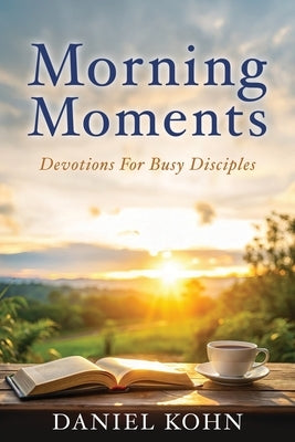 Morning Moments: Devotions For Busy Disciples by Kohn, Daniel