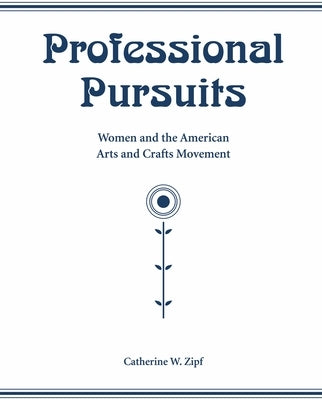 Professional Pursuits: Women and the American Arts and Crafts Movement by Zipf, Catherine W.