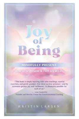 Joy Of Being Mindfully Present: How To Be Present and Feel Joy In Life by Larsen, Kristin