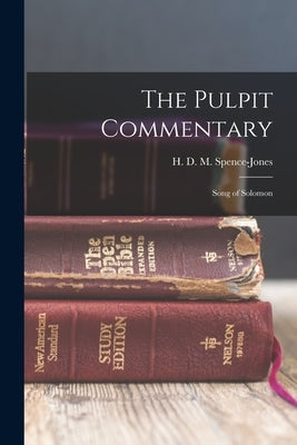 The Pulpit Commentary: Song of Solomon by Spence-Jones, H. D. M. 1836-1917