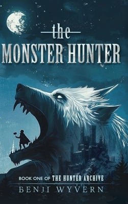 The Monster Hunter: Book One of the Hunter Archive by Wyvern, Benji