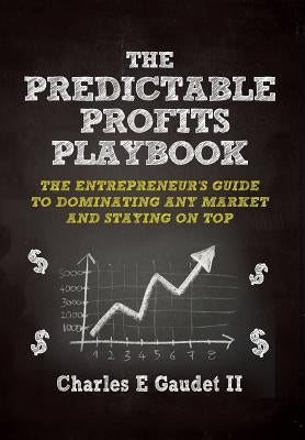 The Predictable Profits Playbook: The Entrepreneur's Guide to Dominating Any Market - And Staying on Top by Gaudet II, Charles E.