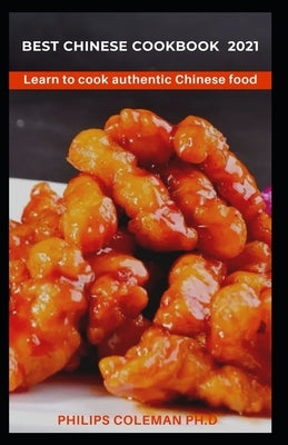 Best Chinese Cookbook 2021: Learn to cook authentic Chinese food by Coleman Ph. D., Philips