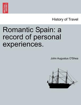Romantic Spain: A Record of Personal Experiences. Vol. II by O'Shea, John Augustus