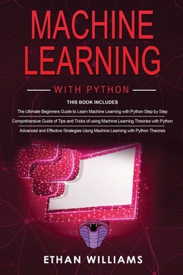 Machine Learning With Python: 3 Books in 1 - The Ultimate Beginners Guide & a Comprehensive Guide of Tips and Tricks & Advanced and Effective Strate by Williams, Ethan