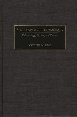 Shakespeare's Criminals: Criminology, Fiction, and Drama by Time, Victoria M.