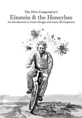 Einstein & the Honeybee: An Introduction to Game Design and Game Development by The Hive Cooperative