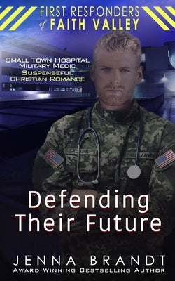 Defending Their Future: Small Town Hospital, Military Medic, Christian Suspenseful Romance by Brandt, Jenna