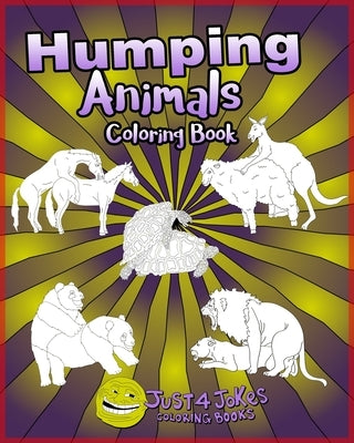 Humping Animals: A Funny and Inappropriate Humping Coloring Book for those with a Rude Sense of Humor by Just 4. Jokes Coloring Books