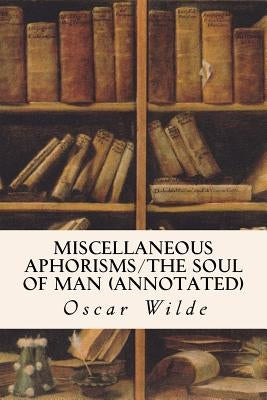 Miscellaneous Aphorisms/The Soul of Man (annotated) by Wilde, Oscar