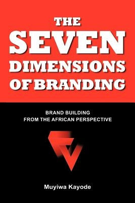 The Seven Dimensions of Branding: Brand Building from the African Perspective by Kayode, Muyiwa