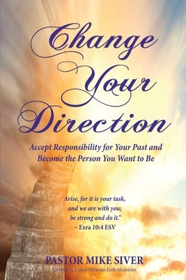 Change Your Direction: Accept Responsibility for Your Past and Become the Person You Want to Be by Siver, Pastor Mike