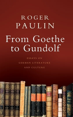 From Goethe to Gundolf: Essays on German Literature and Culture by Paulin, Roger
