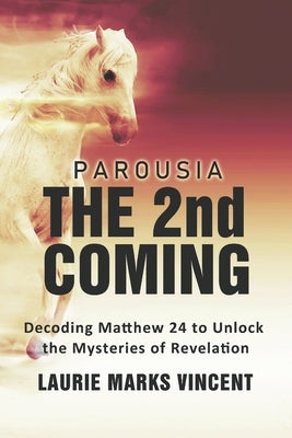 Parousia: The 2nd Coming: Decoding Matthew 24 to Unlock the Mysteries of Revelation by Marks Vincent, Laurie