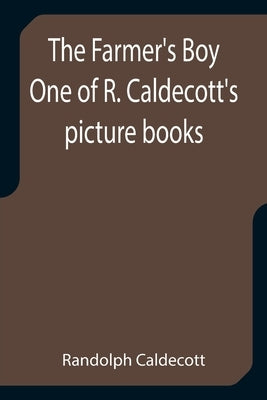 The Farmer's Boy One of R. Caldecott's picture books by Caldecott, Randolph