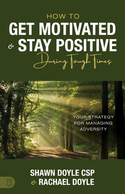 How to Get Motivated and Stay Positive During Tough Times: Your Strategy for Managing Adversity by Doyle, Shawn