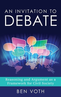 An Invitation to Debate: Reasoning and Argument as a Framework for Civil Society by Voth, Ben