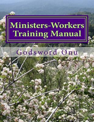 Ministers-Workers Training Manual: Bringing Out Trained and Equipped Ministers and Workers by Onu, Godsword Godswill