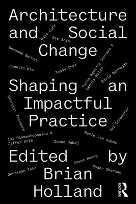 Architecture and Social Change: Shaping an Impactful Practice by Holland, Brian
