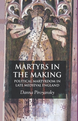 Martyrs in the Making: Political Martyrdom in Late Medieval England by Piroyansky, D.