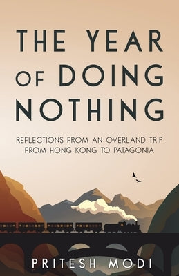 The Year of Doing Nothing: Reflections from an overland trip from Hong Kong to Patagonia by Modi, Pritesh