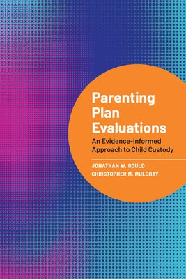 Parenting Plan Evaluations: An Evidence-Informed Approach to Child Custody by Gould, Jonathan W.