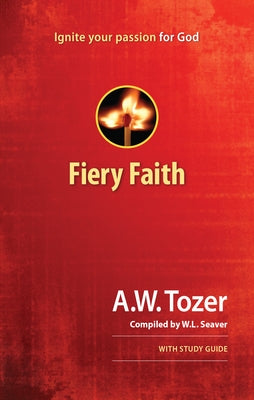 Fiery Faith: Ignite Your Passion for God by Tozer, A. W.