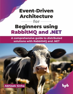 Event-Driven Architecture for Beginners using RabbitMQ and .NET: A comprehensive guide to distributed solutions with RabbitMQ and .NET (English Editio by Sinha, Abhisek