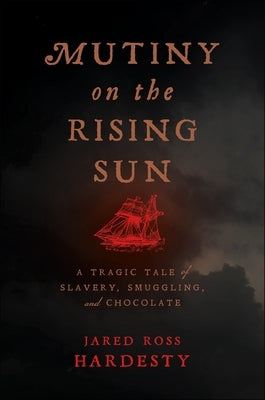 Mutiny on the Rising Sun: A Tragic Tale of Slavery, Smuggling, and Chocolate by Hardesty, Jared Ross