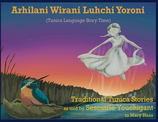Arhilani Wirani Luhchi Yoroni (Tunica Language Story Time): Traditional Tunica stories as told by Sesostrie Youchigant to Mary Haas by Youchigant, Sesostrie