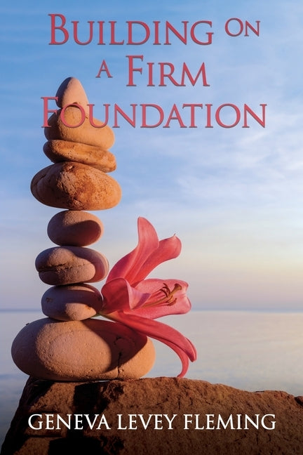 Building on a FIRM FOUNDATION: Moving Your Vision from Conception to Creation by Fleming, Geneva Levey