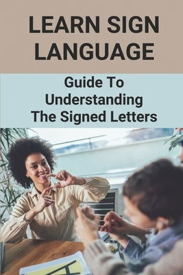 Learn Sign Language: Guide To Understanding The Signed Letters: Children Automatically Learn Sign Language by Flaks, Fred