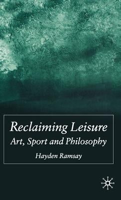Reclaiming Leisure: Art, Sport and Philosophy by Ramsay, H.