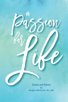A Passion for Life: Stories and Poems by Johnson, Douglas Bsc