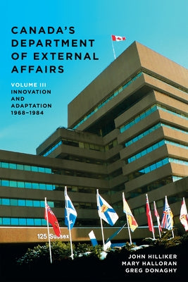 Canada's Department of External Affairs, Volume 3: Innovation and Adaptation, 1968-1984 by Hilliker, John