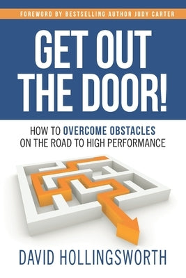 Get Out the Door!: How to Overcome Obstacles on the Road to High Performance by Hollingsworth, David