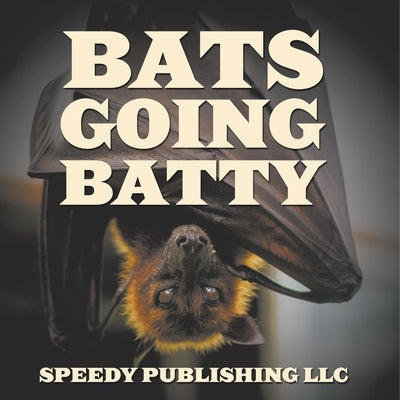 Bats Going Batty by Speedy Publishing LLC