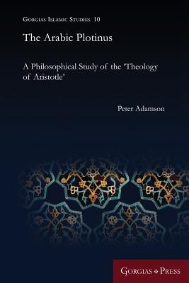 The Arabic Plotinus: A Philosophical Study of the 'Theology of Aristotle' by Adamson, Peter