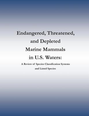 Endangered, Threatened, and Depleted Marine Mammals in U.S. Waters: A Review of Species Classification Systems and Listed Species by Marine Mammal Commission