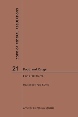 Code of Federal Regulations Title 21, Food and Drugs, Parts 300-399, 2019 by Nara
