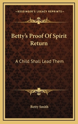 Betty's Proof Of Spirit Return: A Child Shall Lead Them by Smith, Betty