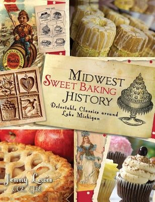 Midwest Sweet Baking History: Delectable Classics Around Lake Michigan by Lewis, Jenny