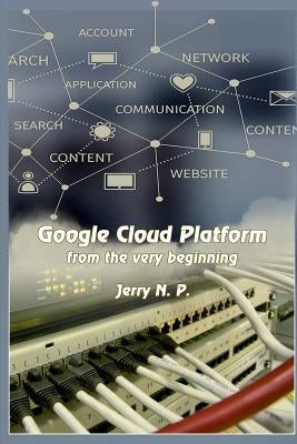 Google Cloud Platform from the Very Beginning by P, Jerry N.