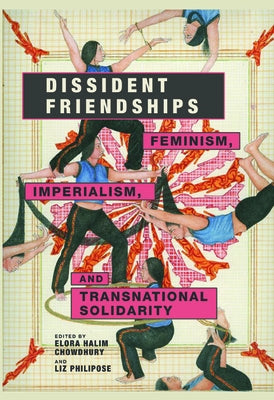 Dissident Friendships: Feminism, Imperialism, and Transnational Solidarity by Chowdhury, Elora