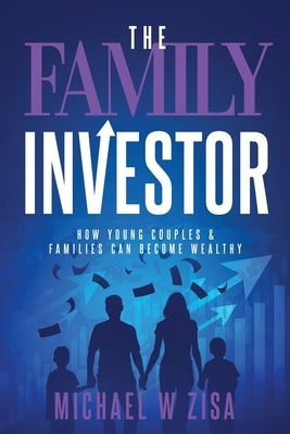The Family Investor: How Young Couples & Families Can Become Wealthy by Zisa, Michael W.