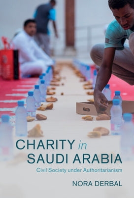 Charity in Saudi Arabia: Civil Society Under Authoritarianism by Derbal, Nora